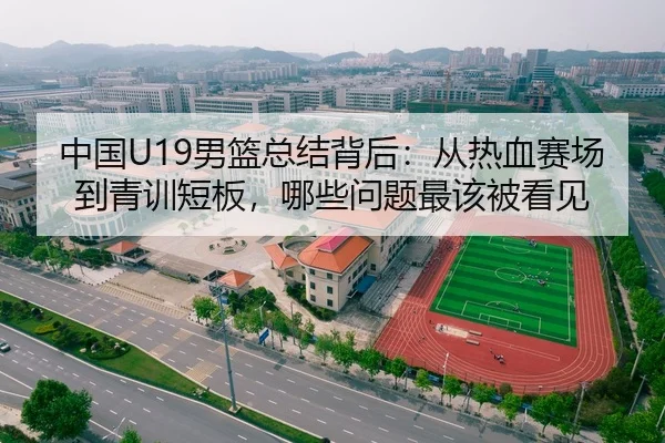 中国U19男篮总结背后：从热血赛场到青训短板，哪些问题最该被看见（Kering）